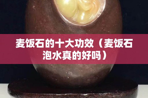 麦饭石的十大功效（麦饭石泡水真的好吗）