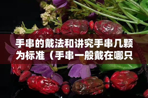 手串的戴法和讲究手串几颗为标准（手串一般戴在哪只手）