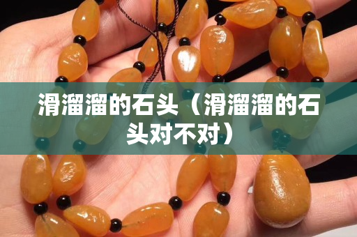 滑溜溜的石头（滑溜溜的石头对不对）