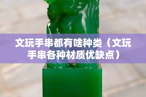 文玩手串都有啥种类（文玩手串各种材质优缺点）