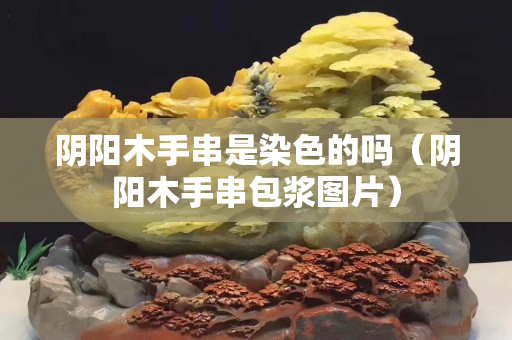 阴阳木手串是染色的吗（阴阳木手串包浆图片）