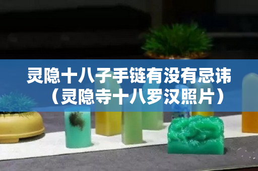 灵隐十八子手链有没有忌讳（灵隐寺十八罗汉照片）