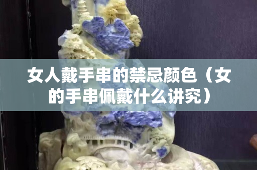 女人戴手串的禁忌颜色（女的手串佩戴什么讲究）