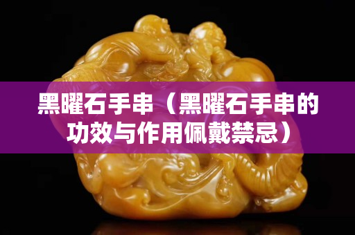 黑曜石手串（黑曜石手串的功效与作用佩戴禁忌）