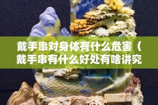 戴手串对身体有什么危害（戴手串有什么好处有啥讲究）