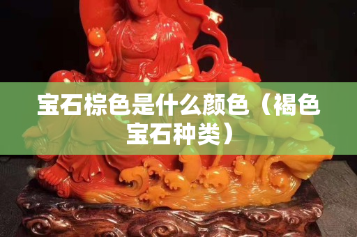 宝石棕色是什么颜色（褐色宝石种类）