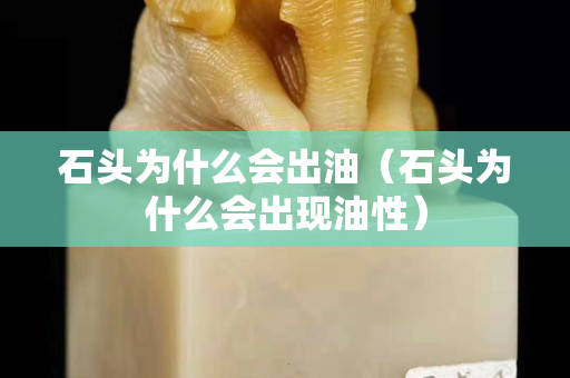 石头为什么会出油（石头为什么会出现油性）