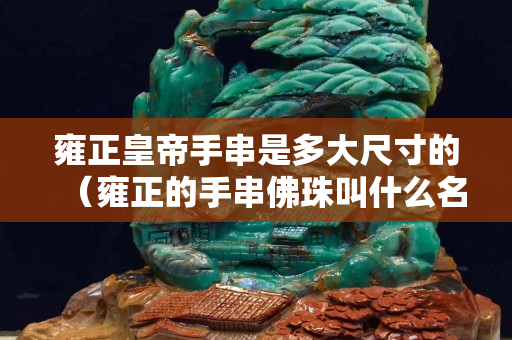 雍正皇帝手串是多大尺寸的（雍正的手串佛珠叫什么名）