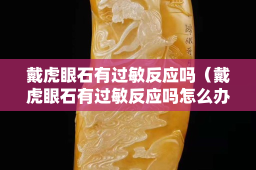 戴虎眼石有过敏反应吗（戴虎眼石有过敏反应吗怎么办）