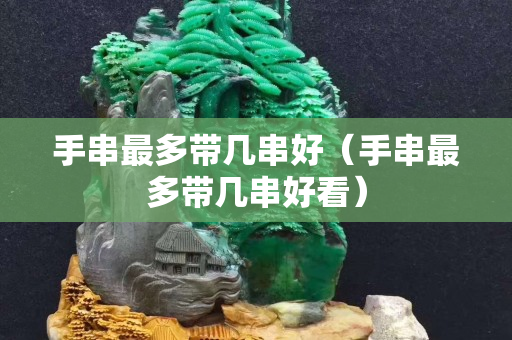 手串最多带几串好（手串最多带几串好看）
