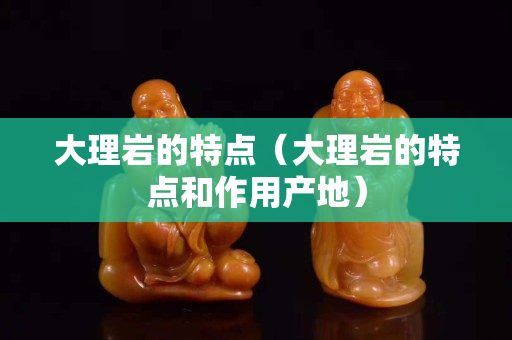 大理岩的特点（大理岩的特点和作用产地）