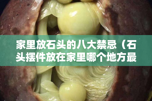 家里放石头的八大禁忌（石头摆件放在家里哪个地方最合适）