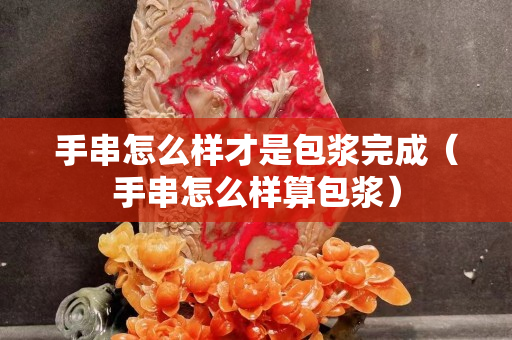 手串怎么样才是包浆完成（手串怎么样算包浆）