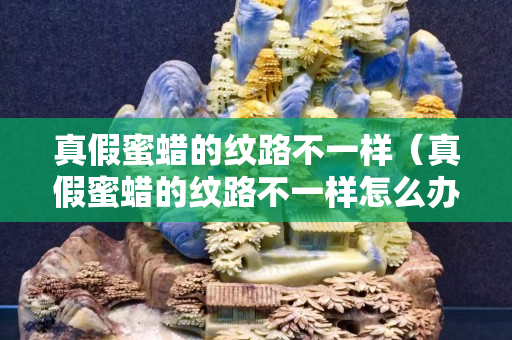真假蜜蜡的纹路不一样（真假蜜蜡的纹路不一样怎么办）