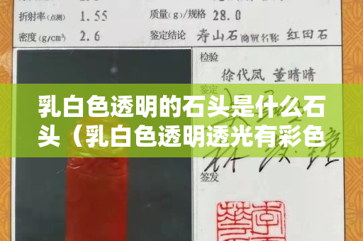 乳白色透明的石头是什么石头（乳白色透明透光有彩色的石头）