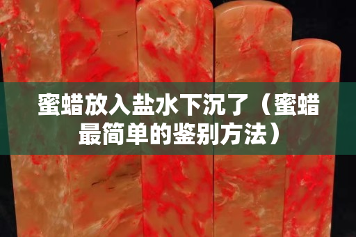 蜜蜡放入盐水下沉了（蜜蜡最简单的鉴别方法）