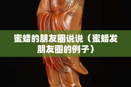 蜜蜡的朋友圈说说（蜜蜡发朋友圈的例子）