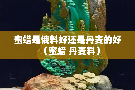 蜜蜡是俄料好还是丹麦的好（蜜蜡 丹麦料）
