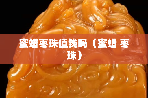 蜜蜡枣珠值钱吗（蜜蜡 枣珠）