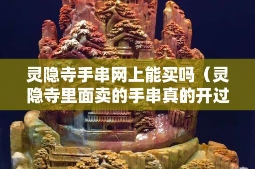 灵隐寺手串网上能买吗（灵隐寺里面卖的手串真的开过光吗）