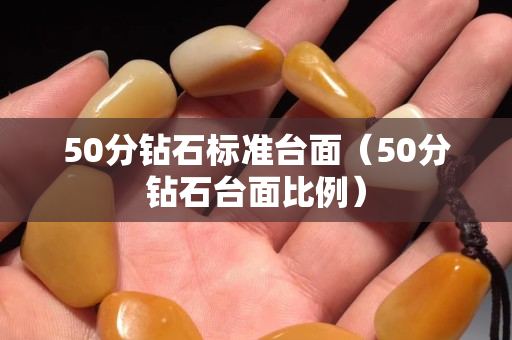 50分钻石标准台面（50分钻石台面比例）