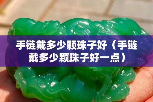 手链戴多少颗珠子好（手链戴多少颗珠子好一点）