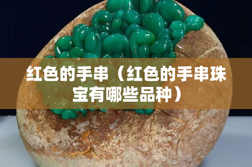 红色的手串（红色的手串珠宝有哪些品种）