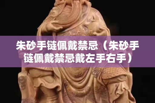 朱砂手链佩戴禁忌（朱砂手链佩戴禁忌戴左手右手）