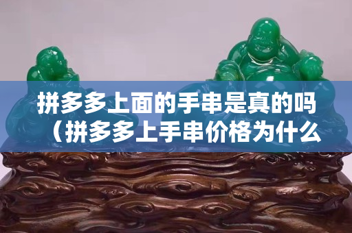 拼多多上面的手串是真的吗（拼多多上手串价格为什么便宜）