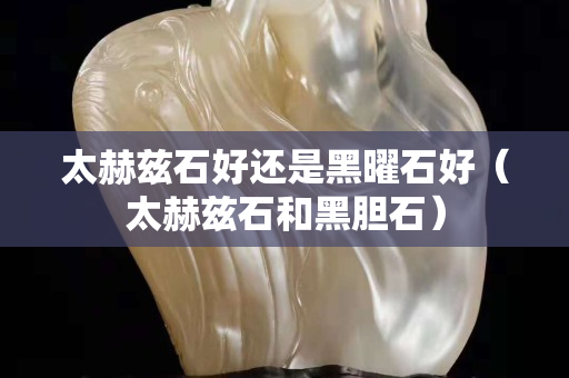 太赫兹石好还是黑曜石好（太赫兹石和黑胆石）