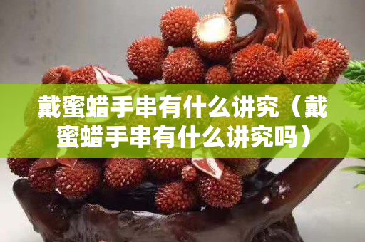 戴蜜蜡手串有什么讲究（戴蜜蜡手串有什么讲究吗）
