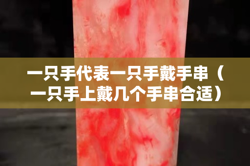一只手代表一只手戴手串（一只手上戴几个手串合适）
