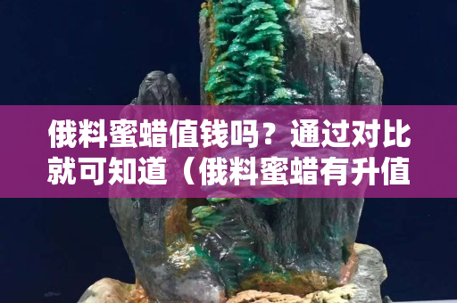 俄料蜜蜡值钱吗？通过对比就可知道（俄料蜜蜡有升值空间吗）