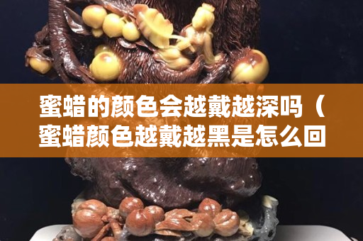蜜蜡的颜色会越戴越深吗（蜜蜡颜色越戴越黑是怎么回事）
