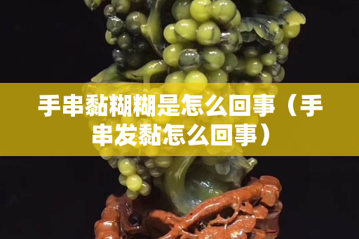 手串黏糊糊是怎么回事（手串发黏怎么回事）