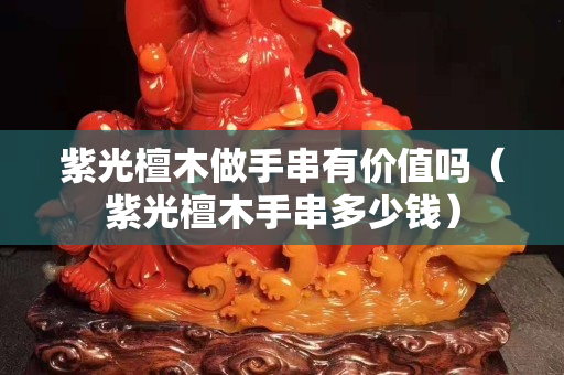 紫光檀木做手串有价值吗（紫光檀木手串多少钱）