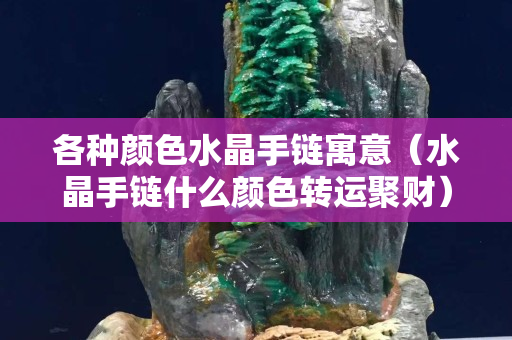 各种颜色水晶手链寓意（水晶手链什么颜色转运聚财）