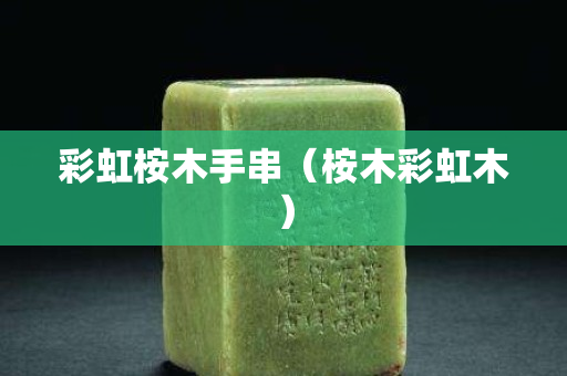 彩虹桉木手串（桉木彩虹木）