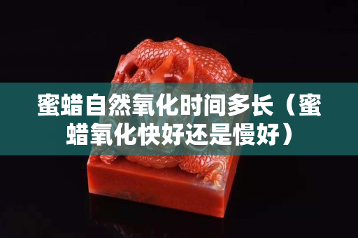 蜜蜡自然氧化时间多长（蜜蜡氧化快好还是慢好）