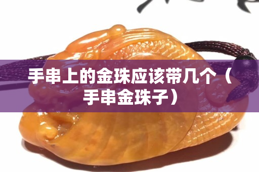 手串上的金珠应该带几个（手串金珠子）