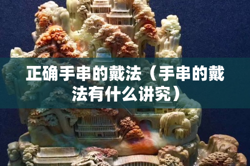 正确手串的戴法（手串的戴法有什么讲究）