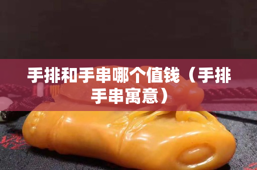 手排和手串哪个值钱（手排手串寓意）