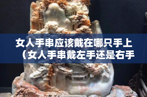 女人手串应该戴在哪只手上（女人手串戴左手还是右手）
