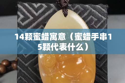 14颗蜜蜡寓意（蜜蜡手串15颗代表什么）