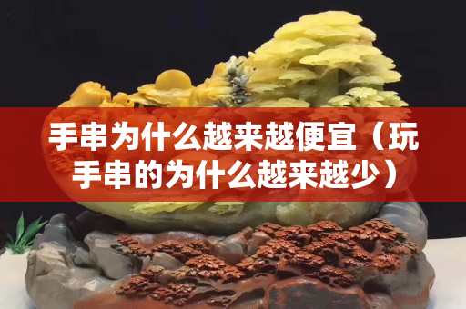 手串为什么越来越便宜（玩手串的为什么越来越少）
