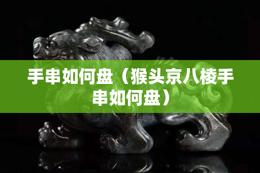 手串如何盘（猴头京八棱手串如何盘）