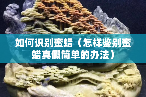 如何识别蜜蜡（怎样鉴别蜜蜡真假简单的办法）