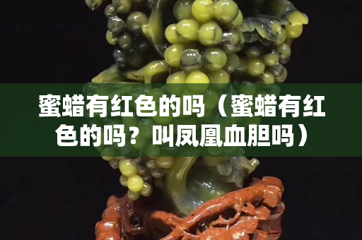 蜜蜡有红色的吗（蜜蜡有红色的吗？叫凤凰血胆吗）