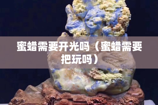 蜜蜡需要开光吗（蜜蜡需要把玩吗）