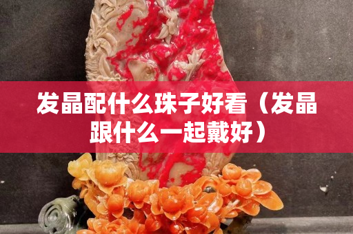 发晶配什么珠子好看（发晶跟什么一起戴好）